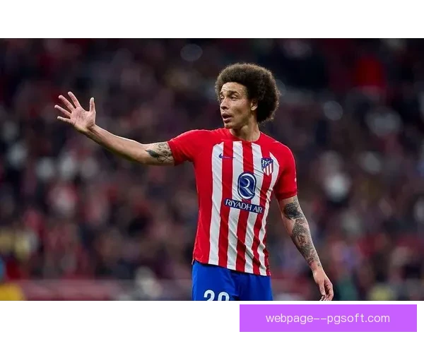 维特塞尔在马竞老而弥坚用经验与智慧继续燃烧职业余热书写不老传奇